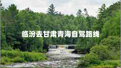 臨汾去甘肅青海自駕路線 臨汾去甘肅青海自駕路線