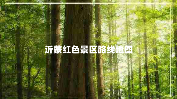 沂蒙紅色景區(qū)路線地圖 沂蒙紅色景區(qū)路線地圖