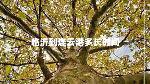 臨沂到連云港多長(zhǎng)時(shí)間 臨沂到連云港多長(zhǎng)時(shí)間