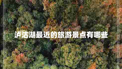 瀘沽湖最近的旅游景點有哪些 瀘沽湖最近的旅游景點有哪些