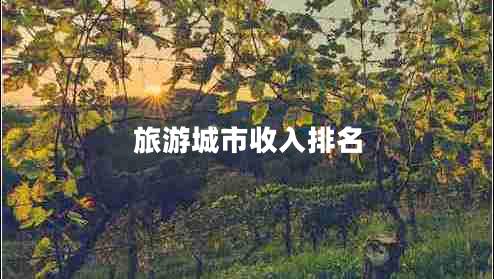 旅游城市收入排名 旅游城市收入排名