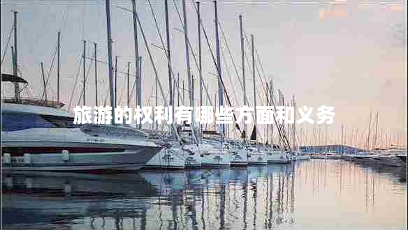 旅游的權(quán)利有哪些方面和義務(wù)