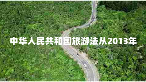 中華人民共和國旅游法從2013年 中華人民共和國旅游法從2013年