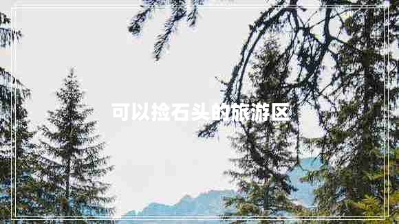 可以撿石頭的旅游區(qū)
