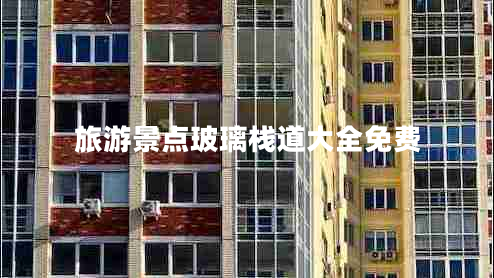 旅游景點(diǎn)玻璃棧道大全免費(fèi) 旅游景點(diǎn)玻璃棧道大全免費(fèi)