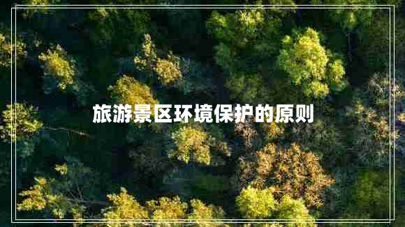 旅游景區(qū)環(huán)境保護的原則 旅游景區(qū)環(huán)境保護的原則