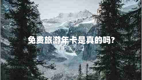 免費(fèi)旅游年卡是真的嗎? 免費(fèi)旅游年卡是真的嗎?