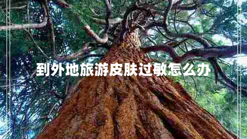 到外地旅游皮膚過敏怎么辦