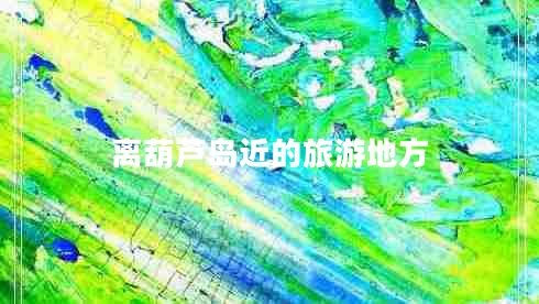 離葫蘆島近的旅游地方