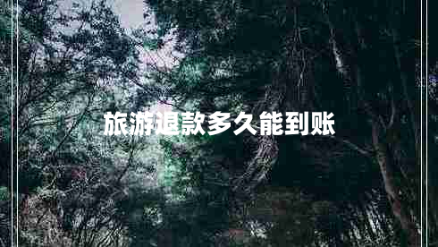 旅游退款多久能到賬 旅游退款多久能到賬