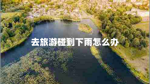 去旅游碰到下雨怎么辦