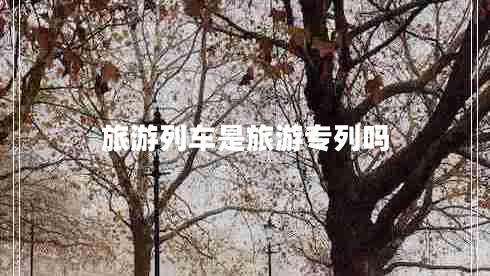 旅游列車是旅游專列嗎