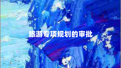 旅游專項(xiàng)規(guī)劃的審批