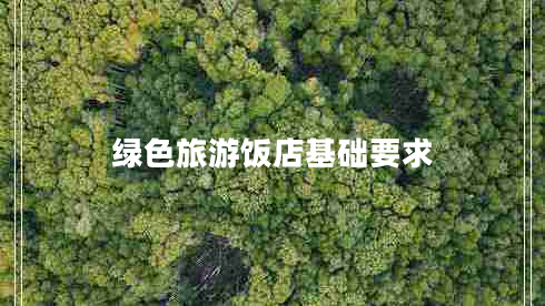 綠色旅游飯店基礎(chǔ)要求 綠色旅游飯店基礎(chǔ)要求