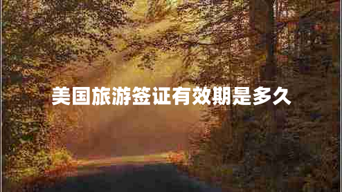 美國旅游簽證有效期是多久 美國旅游簽證有效期是多久