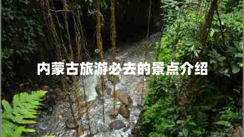 內(nèi)蒙古旅游必去的景點(diǎn)介紹 內(nèi)蒙古旅游必去的景點(diǎn)介紹