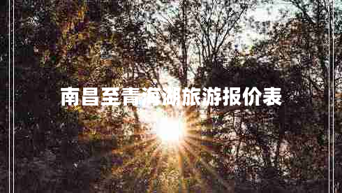 南昌至青海湖旅游報(bào)價(jià)表 南昌至青海湖旅游報(bào)價(jià)表