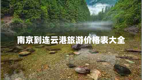 南京到連云港旅游價格表大全 南京到連云港旅游價格表大全