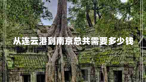從連云港到南京總共需要多少錢