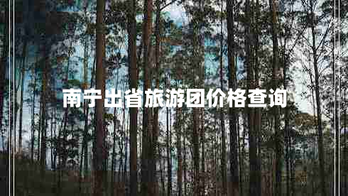 南寧出省旅游團(tuán)價(jià)格查詢(xún) 南寧出省旅游團(tuán)價(jià)格查詢(xún)
