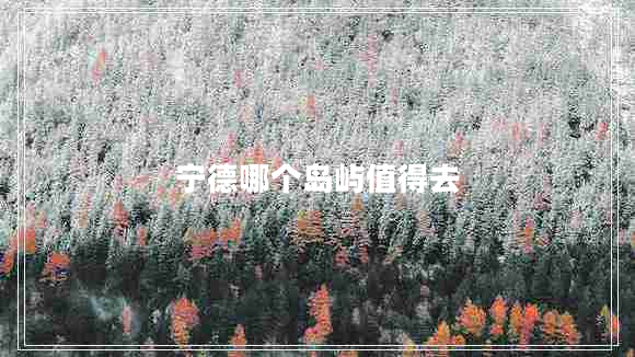 寧德哪個(gè)島嶼值得去