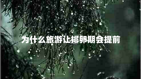 為什么旅游讓排卵期會(huì)提前