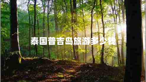 泰國普吉島旅游多少錢 泰國普吉島旅游多少錢