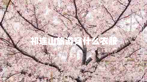 祁連山旅游穿什么衣服