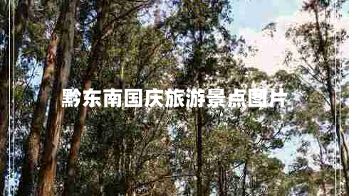 黔東南國慶旅游景點(diǎn)圖片 黔東南國慶旅游景點(diǎn)圖片