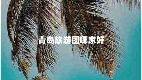 青島旅游團(tuán)哪家好 青島旅游團(tuán)哪家好