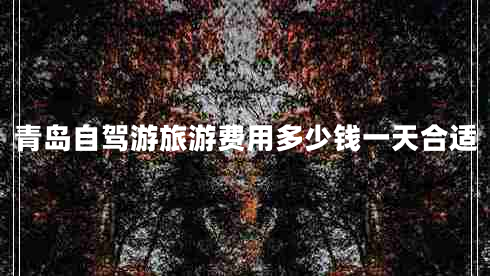 青島自駕游旅游費(fèi)用多少錢一天合適 青島自駕游旅游費(fèi)用多少錢一天合適