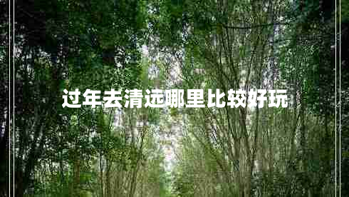 過年去清遠(yuǎn)哪里比較好玩