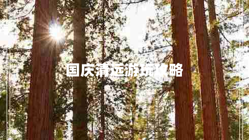 國慶清遠(yuǎn)游玩攻略