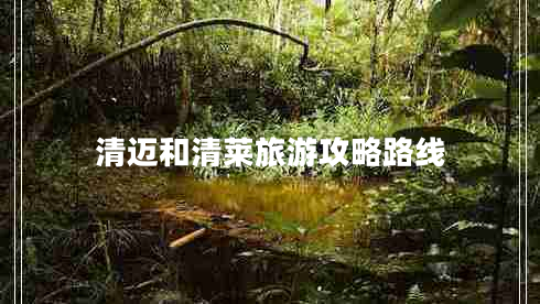 清邁和清萊旅游攻略路線 清邁和清萊旅游攻略路線
