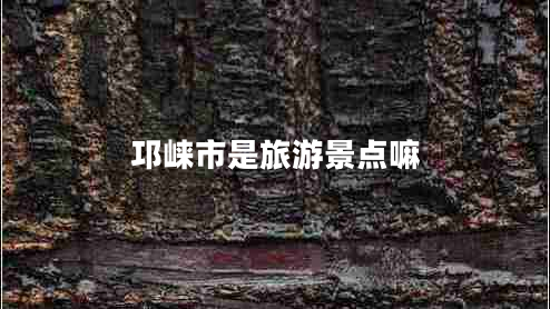 邛崍市是旅游景點嘛