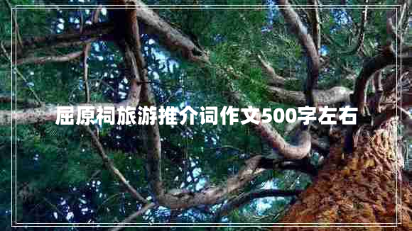 屈原祠旅游推介詞作文500字左右