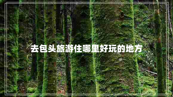 去包頭旅游住哪里好玩的地方