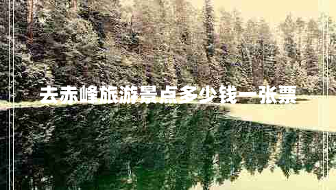 去赤峰旅游景點多少錢一張票