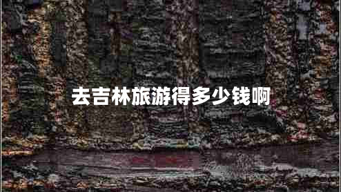 去吉林旅游得多少錢啊