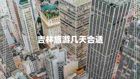 吉林旅游幾天合適