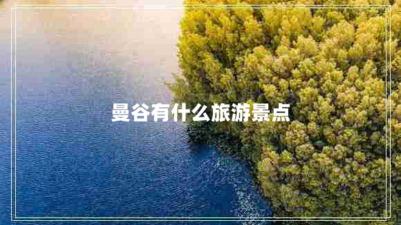 曼谷有什么旅游景點(diǎn) 曼谷有什么旅游景點(diǎn)