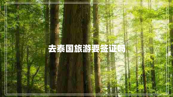 去泰國(guó)旅游要簽證嗎 去泰國(guó)旅游要簽證嗎