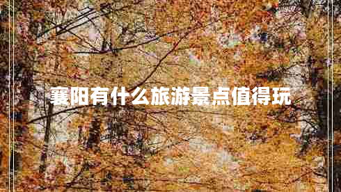 襄陽有什么旅游景點(diǎn)值得玩