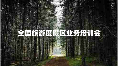 全國旅游度假區(qū)業(yè)務(wù)培訓(xùn)會(huì)