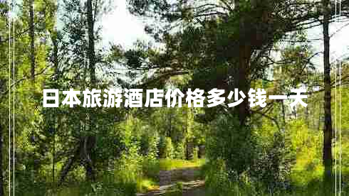 日本旅游酒店價格多少錢一天 日本旅游酒店價格多少錢一天