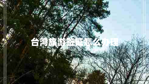 臺(tái)灣旅游簽證怎么辦理