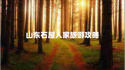 山東石屋人家旅游攻略 山東石屋人家旅游攻略