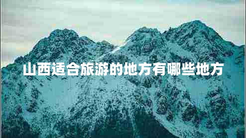 山西適合旅游的地方有哪些地方 山西適合旅游的地方有哪些地方