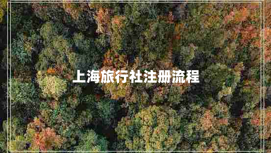 上海旅行社注冊(cè)流程 上海旅行社注冊(cè)流程