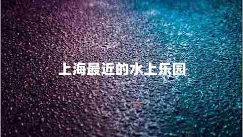 上海最近的水上樂(lè)園